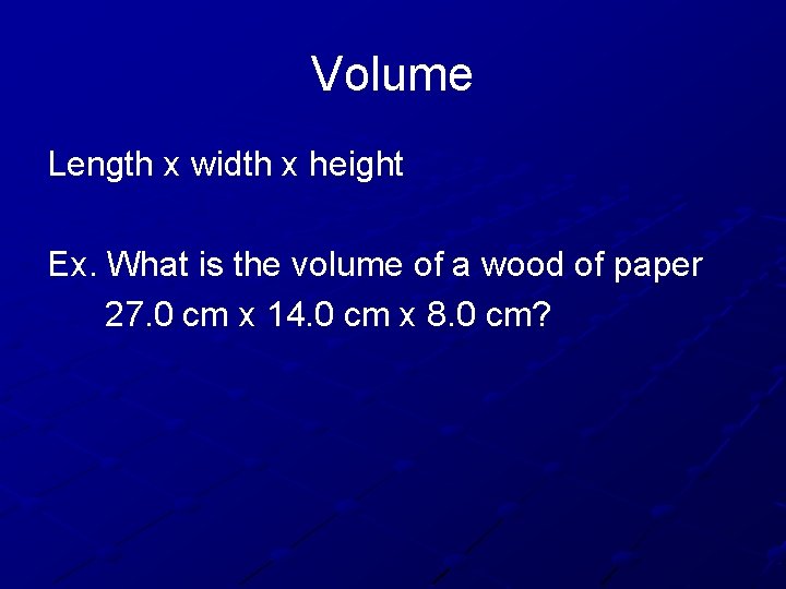 Volume Length x width x height Ex. What is the volume of a wood