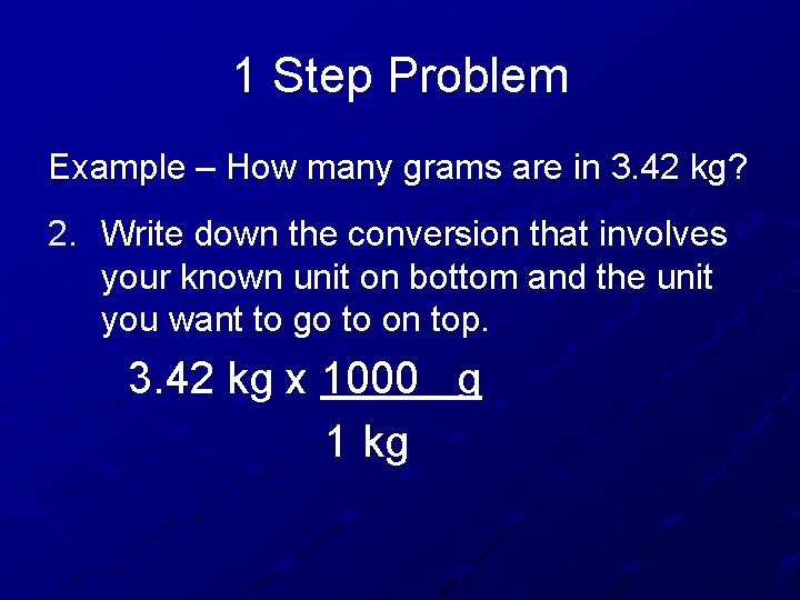 1 Step Problem Example – How many grams are in 3. 42 kg? 2.