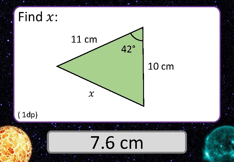  11 cm 42° 10 cm ( 1 dp) Answer 7. 6 cm 