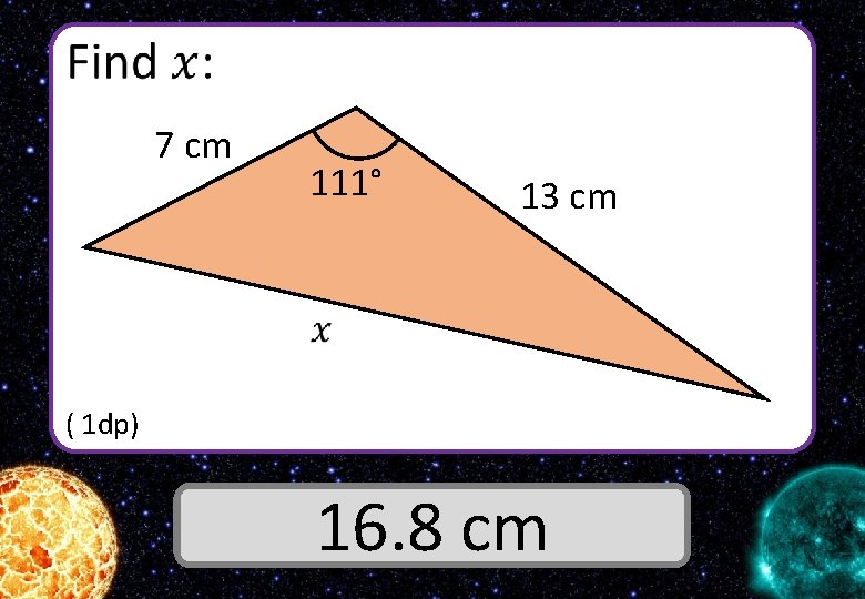  7 cm 111° 13 cm ( 1 dp) Answer 16. 8 cm 