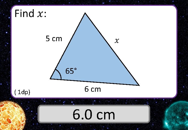  5 cm 65° ( 1 dp) 6 cm Answer 6. 0 cm 