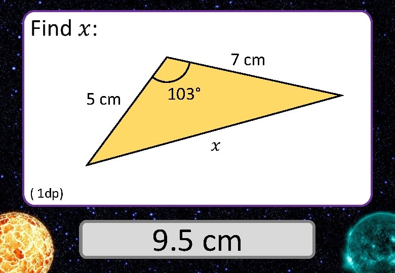  7 cm 5 cm 103° ( 1 dp) Answer 9. 5 cm 