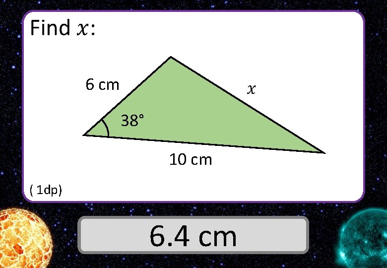  6 cm 38° 10 cm ( 1 dp) Answer 6. 4 cm 