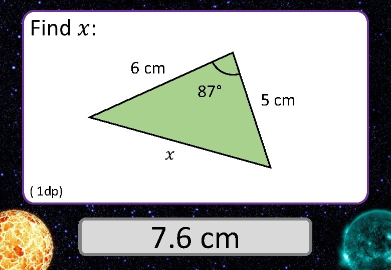  6 cm 87° ( 1 dp) Answer 7. 6 cm 5 cm 