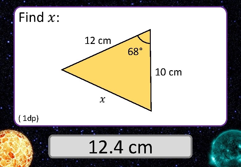  12 cm 68° 10 cm ( 1 dp) Answer 12. 4 cm 