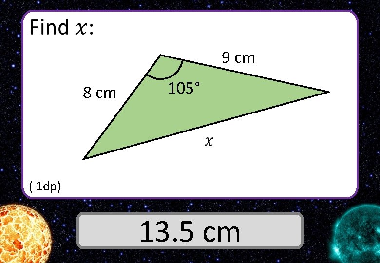  9 cm 8 cm 105° ( 1 dp) Answer 13. 5 cm 