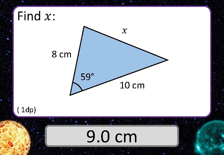  8 cm 59° 10 cm ( 1 dp) Answer 9. 0 cm 
