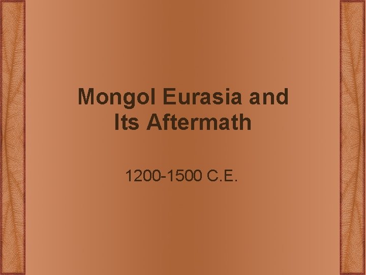 Mongol Eurasia and Its Aftermath 1200 -1500 C. E. Mongol Eurasia and Its Aftermath 1200 -1500 C. E.