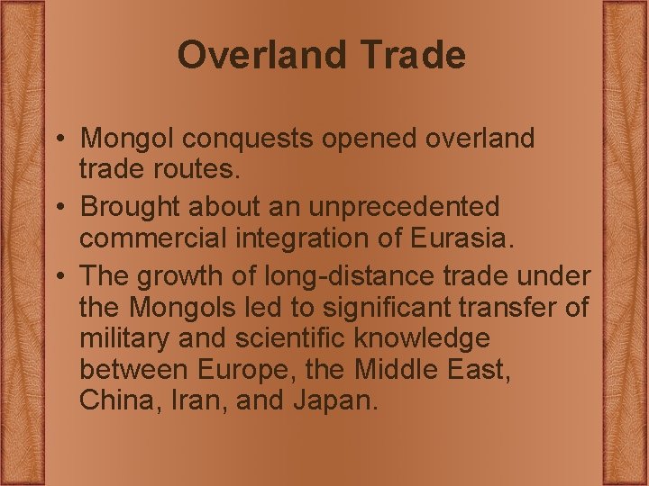 Overland Trade • Mongol conquests opened overland trade routes. • Brought about an unprecedented Overland Trade • Mongol conquests opened overland trade routes. • Brought about an unprecedented