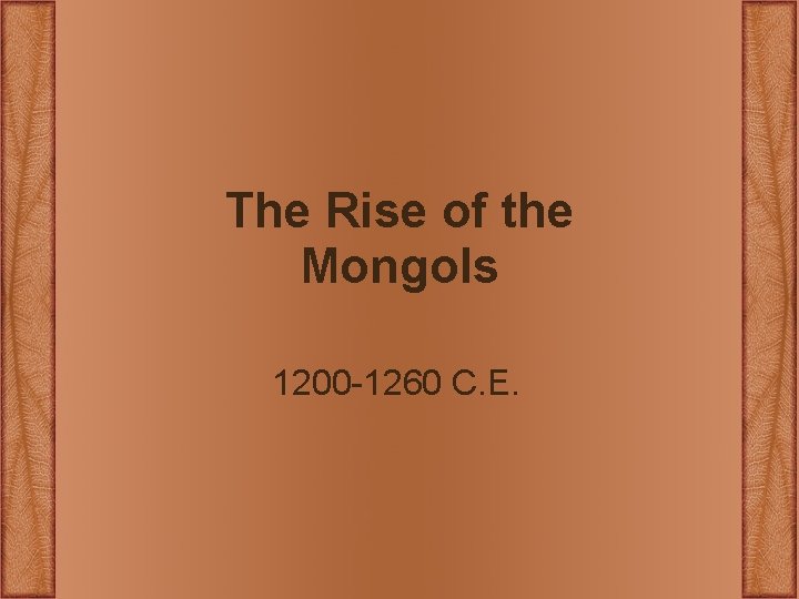The Rise of the Mongols 1200 -1260 C. E. The Rise of the Mongols 1200 -1260 C. E.