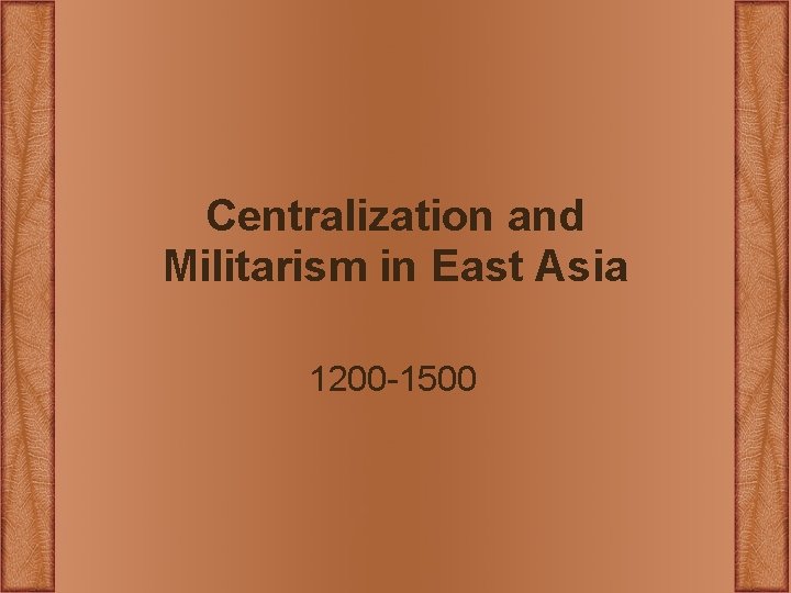 Centralization and Militarism in East Asia 1200 -1500 Centralization and Militarism in East Asia 1200 -1500