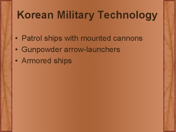 Korean Military Technology • Patrol ships with mounted cannons • Gunpowder arrow-launchers • Armored Korean Military Technology • Patrol ships with mounted cannons • Gunpowder arrow-launchers • Armored