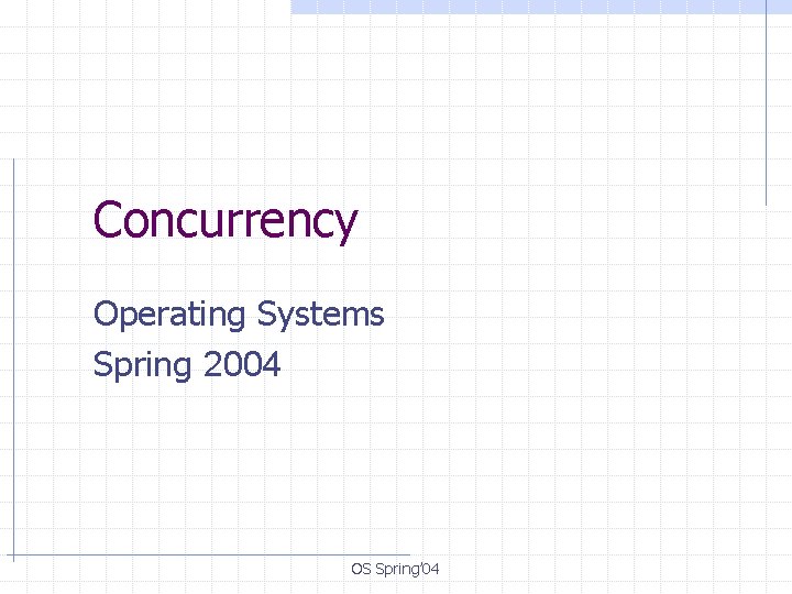 Concurrency Operating Systems Spring 2004 OS Spring’ 04 