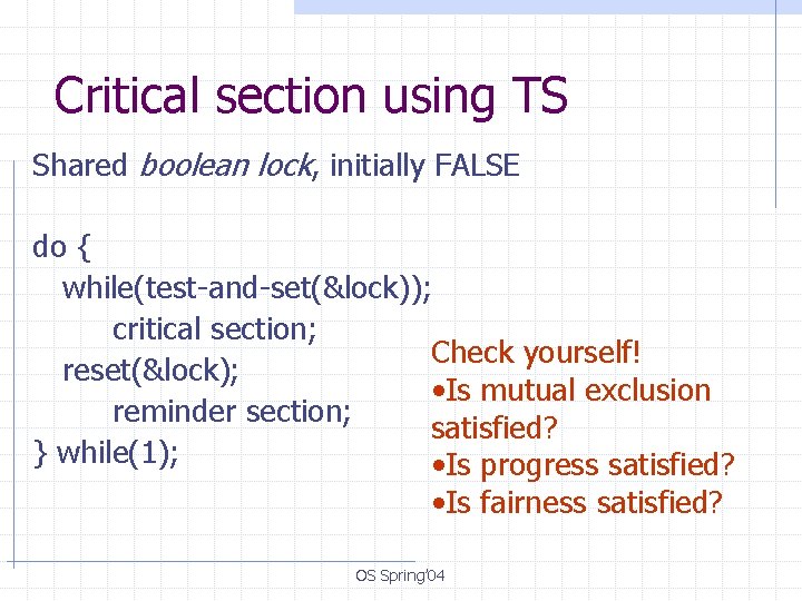 Critical section using TS Shared boolean lock, initially FALSE do { while(test-and-set(&lock)); critical section;