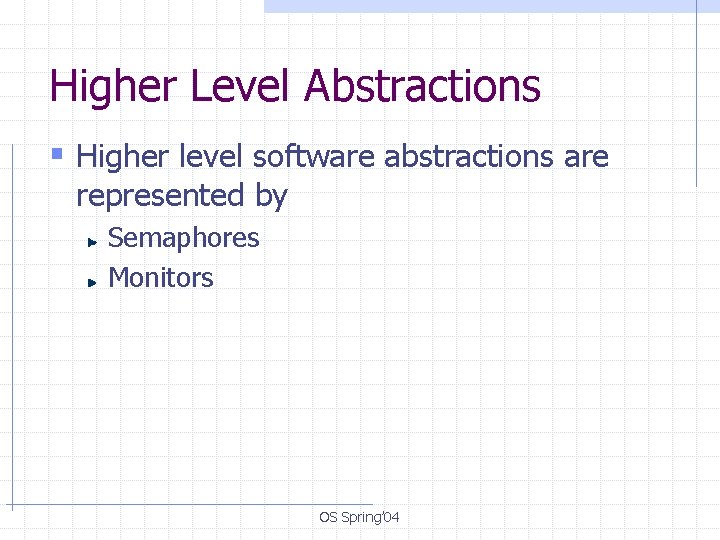 Higher Level Abstractions § Higher level software abstractions are represented by Semaphores Monitors OS