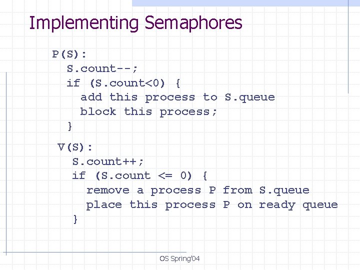 Implementing Semaphores P(S): S. count--; if (S. count<0) { add this process to S.