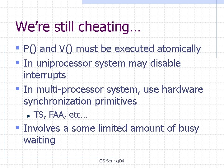 We’re still cheating… § P() and V() must be executed atomically § In uniprocessor