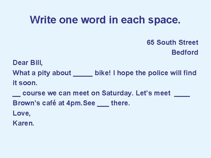 Write one word in each space. 65 South Street Bedford Dear Bill, What a