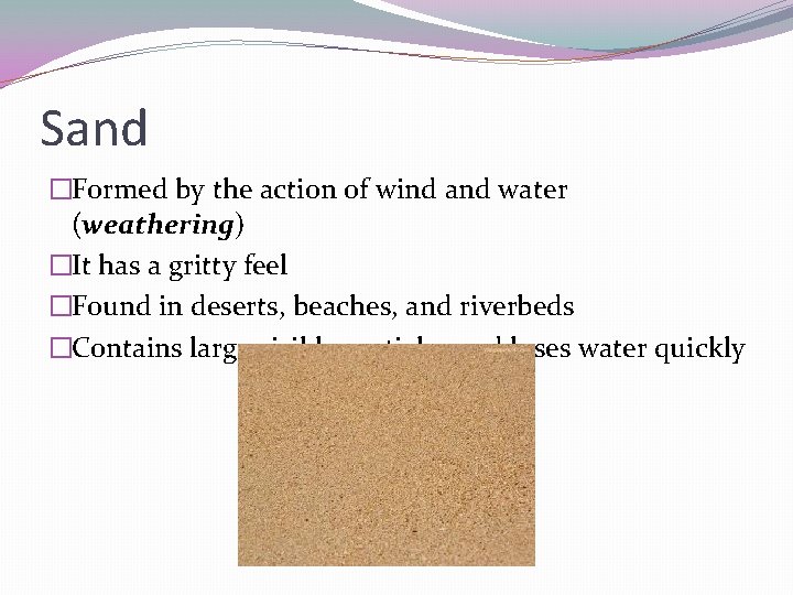 Sand �Formed by the action of wind and water (weathering) �It has a gritty