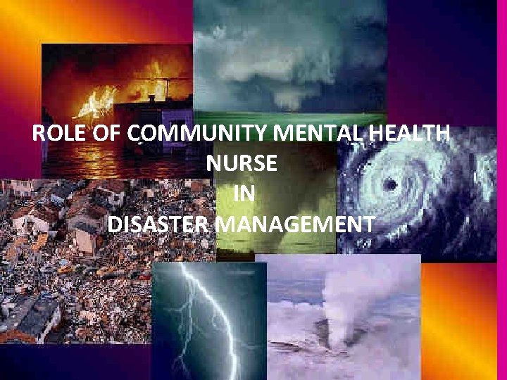 ROLE OF COMMUNITY MENTAL HEALTH NURSE IN DISASTER MANAGEMENT 