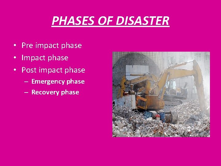 PHASES OF DISASTER • Pre impact phase • Impact phase • Post impact phase