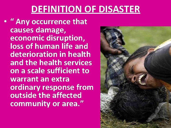 DEFINITION OF DISASTER • “ Any occurrence that causes damage, economic disruption, loss of