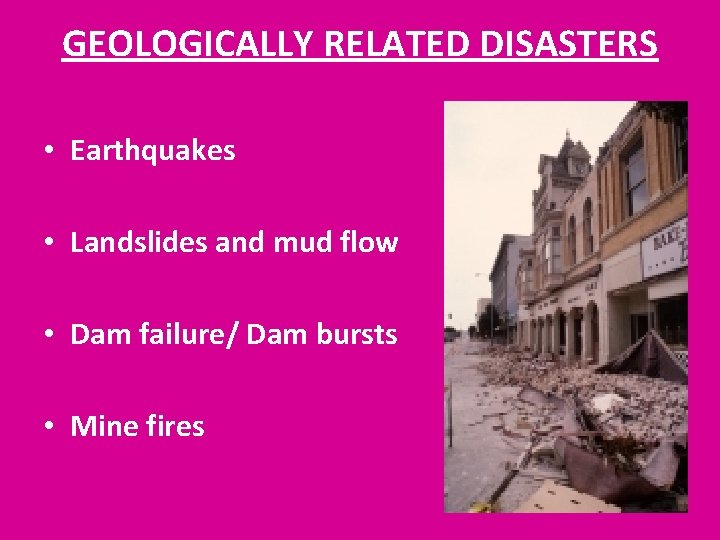 GEOLOGICALLY RELATED DISASTERS • Earthquakes • Landslides and mud flow • Dam failure/ Dam