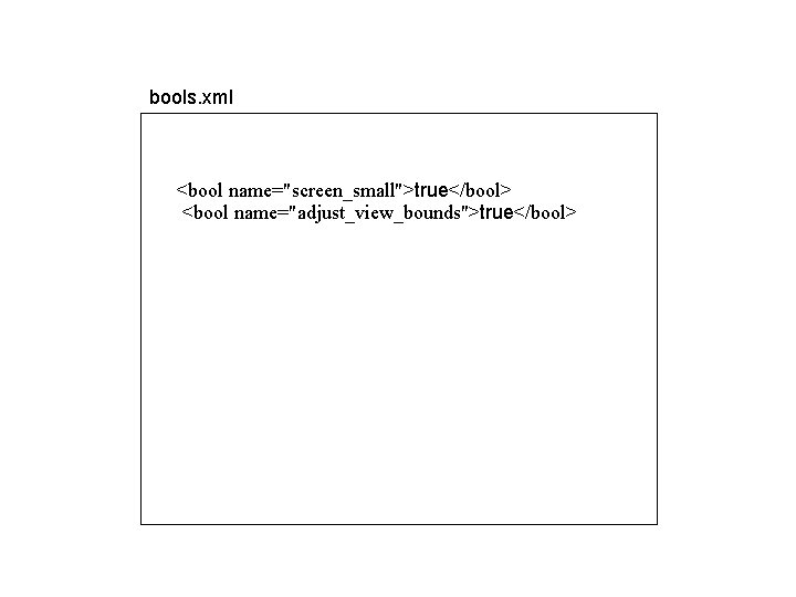 bools. xml <bool name="screen_small">true</bool> <bool name="adjust_view_bounds">true</bool> bools. xml <bool name="screen_small">true</bool> <bool name="adjust_view_bounds">true</bool>