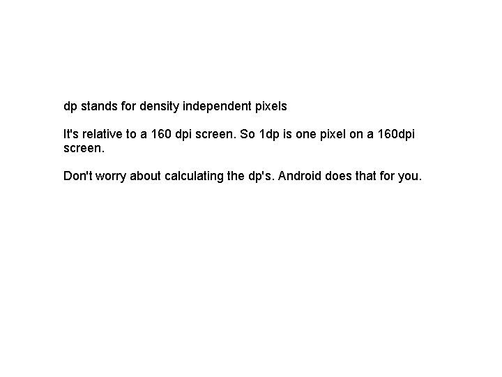 dp stands for density independent pixels It's relative to a 160 dpi screen. So dp stands for density independent pixels It's relative to a 160 dpi screen. So