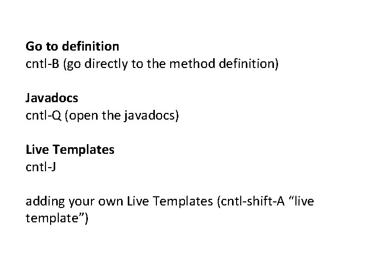 Go to definition cntl-B (go directly to the method definition) Javadocs cntl-Q (open the Go to definition cntl-B (go directly to the method definition) Javadocs cntl-Q (open the