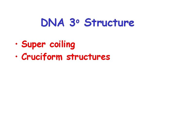 DNA o 3 Structure • Super coiling • Cruciform structures 