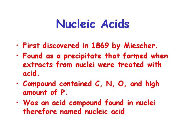 Nucleic Acids • First discovered in 1869 by Miescher. • Found as a precipitate