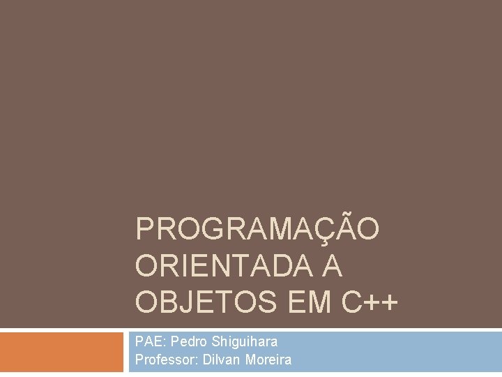 PROGRAMAÇÃO ORIENTADA A OBJETOS EM C++ PAE: Pedro Shiguihara Professor: Dilvan Moreira 