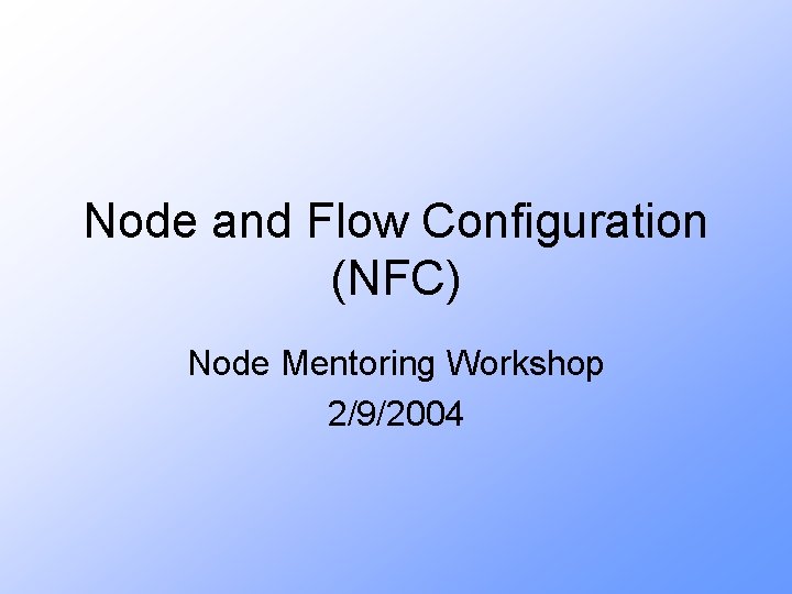 Node and Flow Configuration (NFC) Node Mentoring Workshop 2/9/2004 