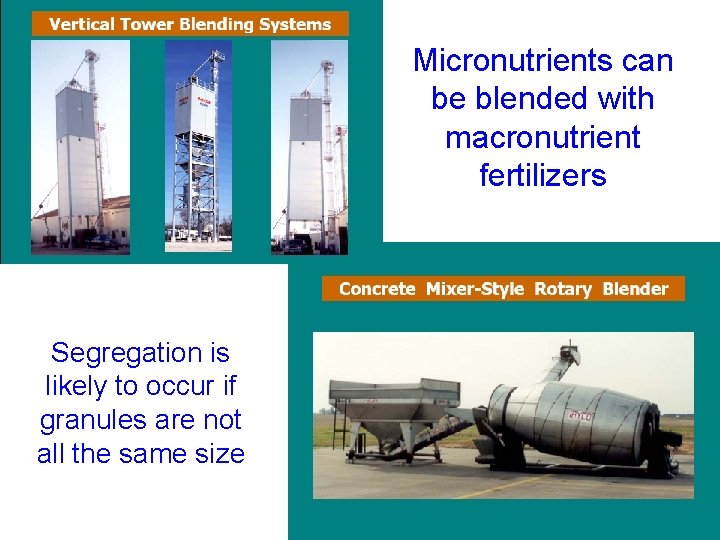 Micronutrients can be blended with macronutrient fertilizers Segregation is likely to occur if granules