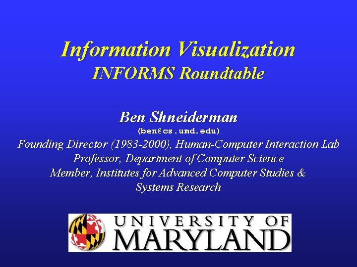 Information Visualization INFORMS Roundtable Ben Shneiderman (ben@cs. umd. edu) Founding Director (1983 -2000), Human-Computer