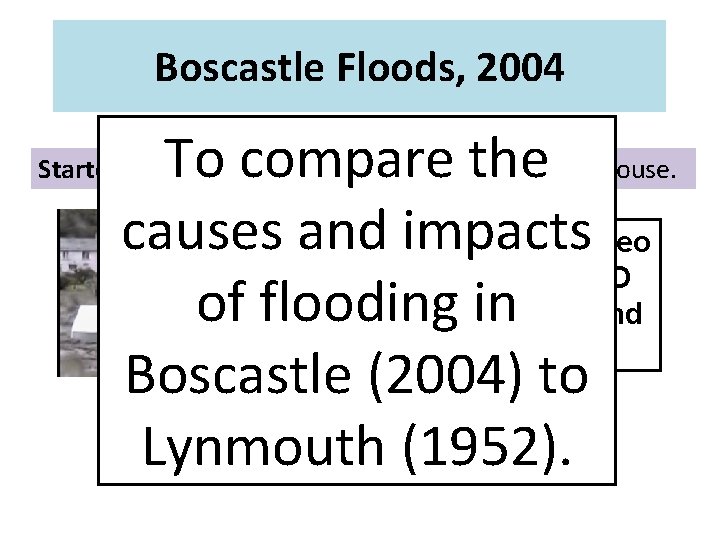 Boscastle Floods, 2004 To compare the causes and impacts As you watch the video