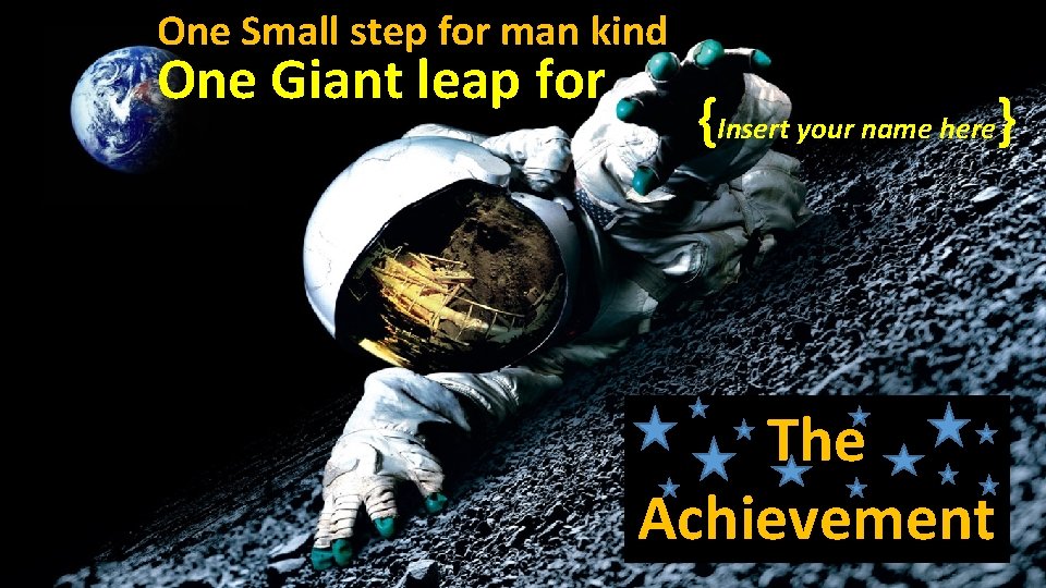 One Small step for man kind One Giant leap for {Insert your name here}