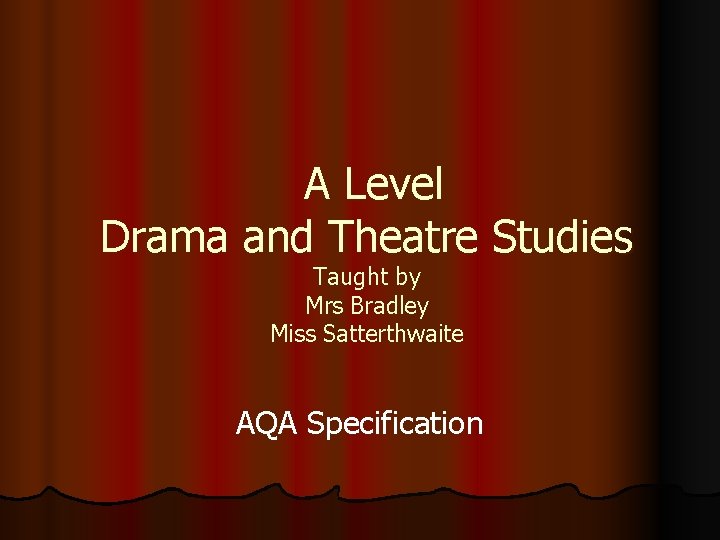 A Level Drama and Theatre Studies Taught by Mrs Bradley Miss Satterthwaite AQA Specification