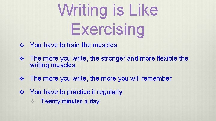 Writing is Like Exercising v You have to train the muscles v The more