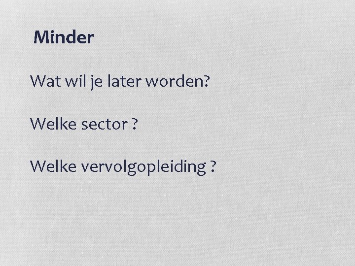 Minder Wat wil je later worden? Welke sector ? Welke vervolgopleiding ? 