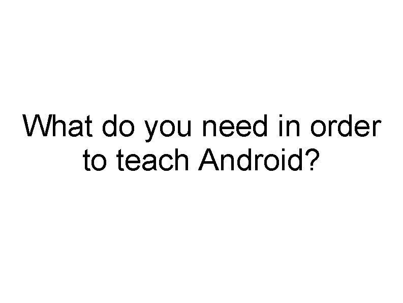 What do you need in order to teach Android? 