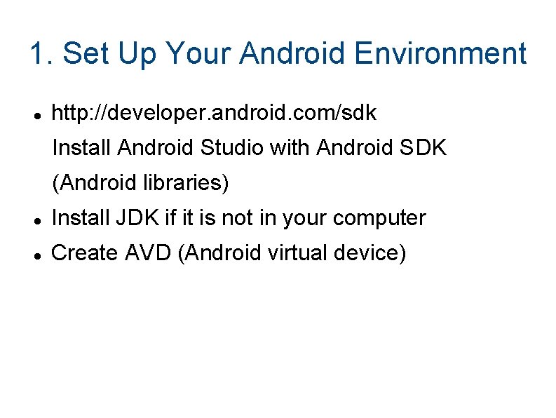 1. Set Up Your Android Environment http: //developer. android. com/sdk Install Android Studio with