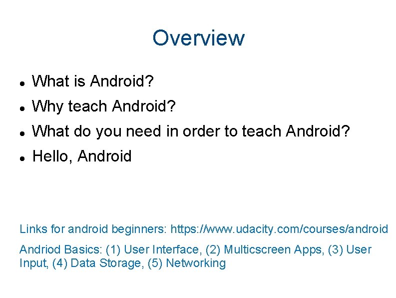 Overview What is Android? Why teach Android? What do you need in order to