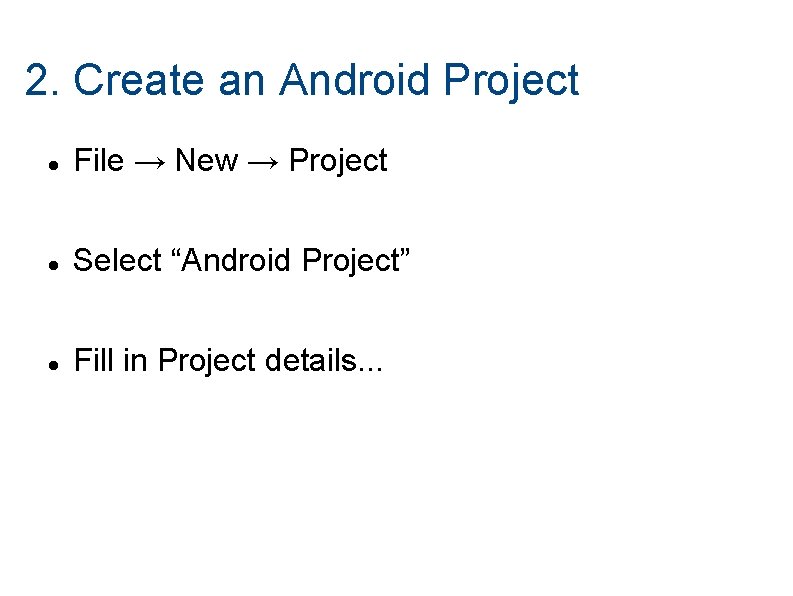 2. Create an Android Project File → New → Project Select “Android Project” Fill