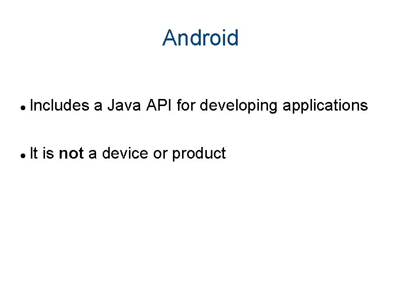 Android Includes a Java API for developing applications It is not a device or