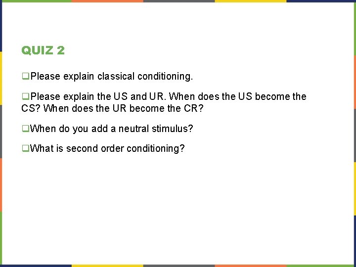 QUIZ 2 q. Please explain classical conditioning. q. Please explain the US and UR. QUIZ 2 q. Please explain classical conditioning. q. Please explain the US and UR.