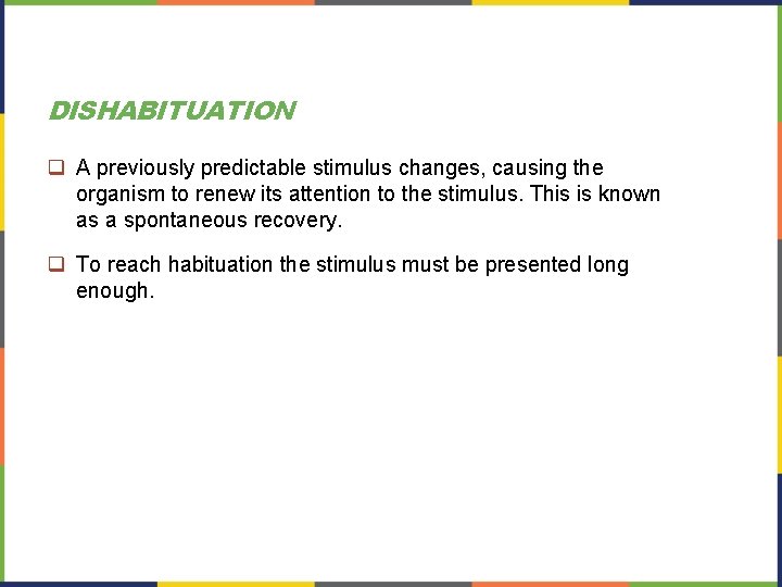 DISHABITUATION q A previously predictable stimulus changes, causing the organism to renew its attention DISHABITUATION q A previously predictable stimulus changes, causing the organism to renew its attention