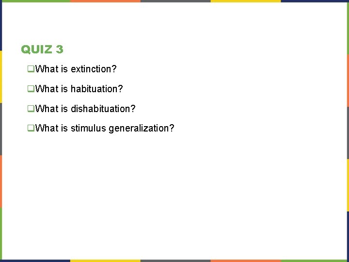 QUIZ 3 q. What is extinction? q. What is habituation? q. What is dishabituation? QUIZ 3 q. What is extinction? q. What is habituation? q. What is dishabituation?