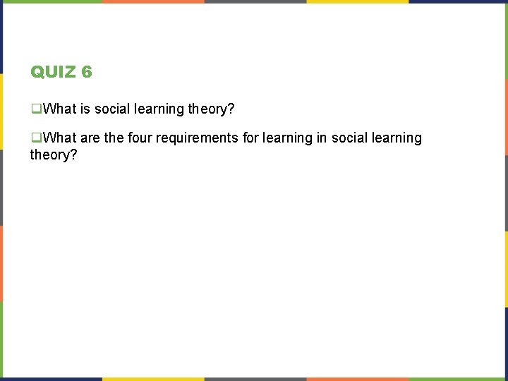 QUIZ 6 q. What is social learning theory? q. What are the four requirements QUIZ 6 q. What is social learning theory? q. What are the four requirements